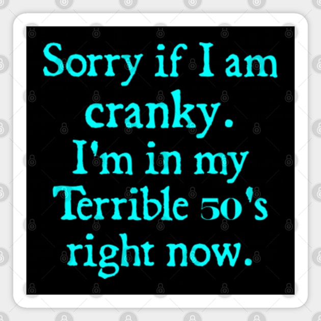 sorry if i am cranky i'm in my terrible 50's right now Magnet by  hal mafhoum?